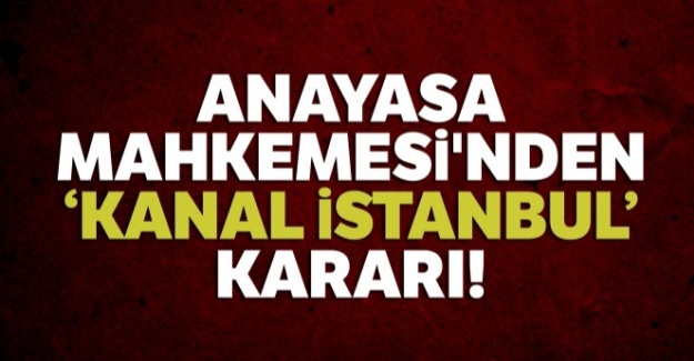 Anayasa Mahkemesi'nden 'Kanal İstanbul' kararı