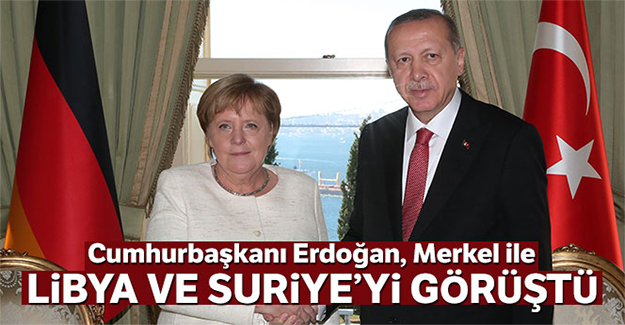 Erdoğan ile Merkel Libya ve Suriye'yi görüştü