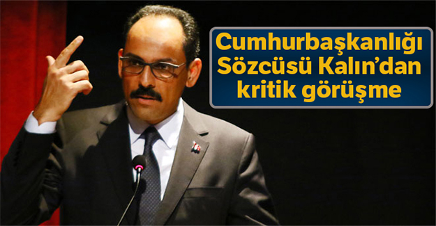 Cumhurbaşkanlığı Sözcüsü Kalın'dan kritik görüşme!