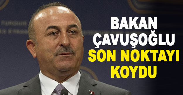 Bakan Çavuşoğlu son noktayı koydu