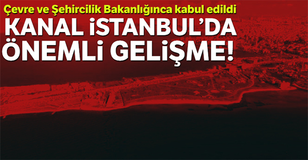 Kanal İstanbul için ÇED raporu komisyondan geçti