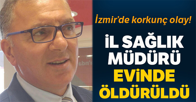 Torbalı İlçe Sağlık Müdürü evine giren hırsız tarafından öldürüldü