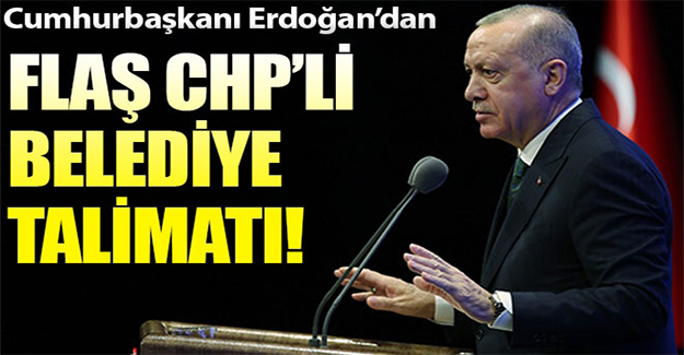 Cumhurbaşkanı Erdoğan'dan CHP'li belediye talimatı