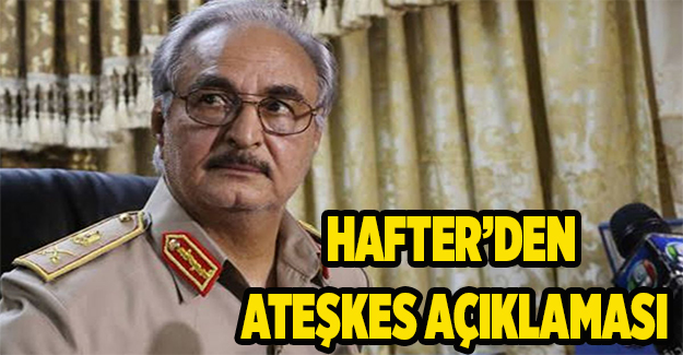 Hafter'den 'ateşkes' açıklaması