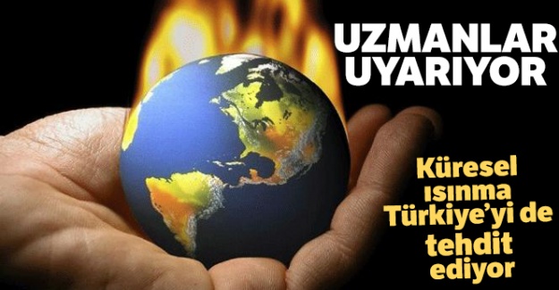 Uzmanlar uyarıyor: 'Küresel ısınma Türkiye'yi de tehdit ediyor'