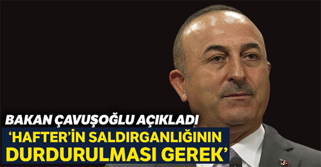 Bakan Çavuşoğlu: "Hafter'in ihlallerini ve saldırganlığının durdurması gerek"
