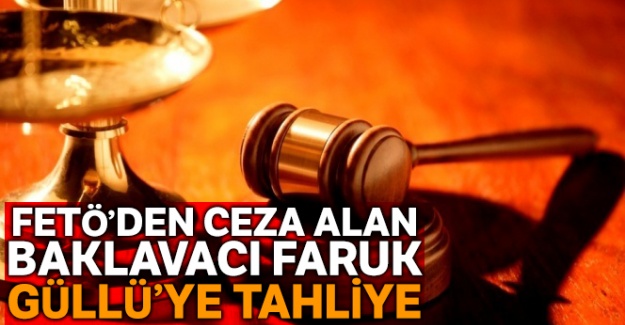 FETÖ'den 8 yıl 9 ay ceza alan baklavacı Faruk Güllü tahliye edildi