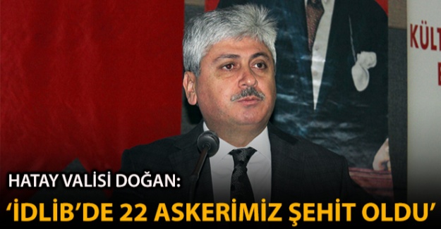 Hatay Valisi Doğan: 'İdlib'deki saldırıda 22 askerimiz şehit oldu'