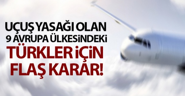 Uçuş yasağı olan 9 Avrupa ülkesindeki Türkler için flaş karar!