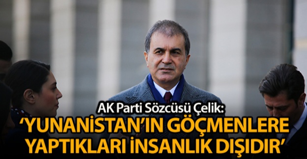 AK Parti Sözcüsü Çelik: 'Yunanistan'ın göçmenlere yaptığı insanlık dışıdır'