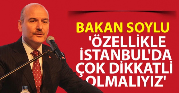 Bakan Soylu: 'Özellikle İstanbul'da çok dikkatli olmalıyız'