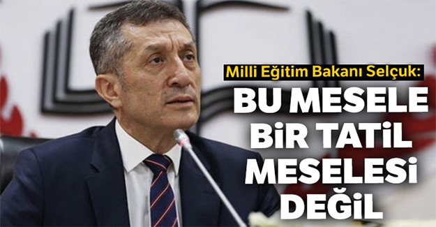Bakan Selçuk: Bu mesele bir tatil meselesi değil