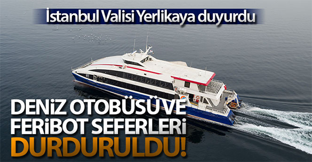 İstanbul Valisi Yerlikaya duyurdu: 'Deniz otobüsü ve feribot seferleri durduruldu'