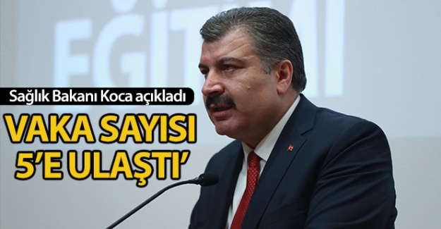 Sağlık Bakanı Koca: 'Vaka sayısı 5'e ulaştı'