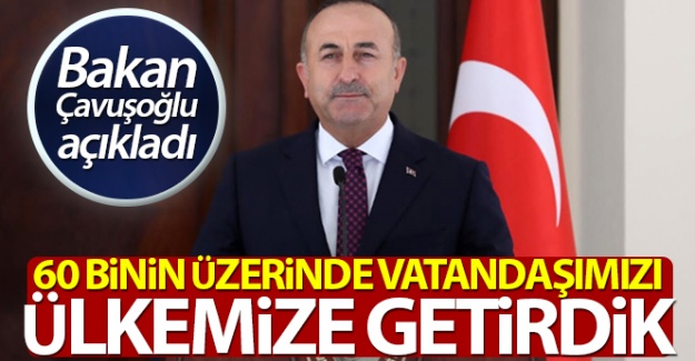 Bakan Çavuşoğlu: 'Bugüne kadar 60 bin üzerinde vatandaşımızı ülkemize getirdik'