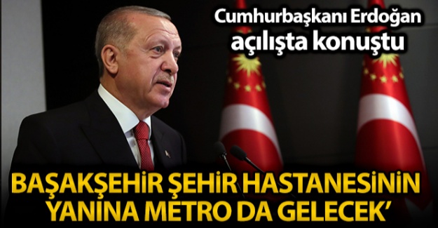 Cumhurbaşkanı Erdoğan: 'Başakşehir Şehir Hastanesinin yanına inşallah metro da gelecek'