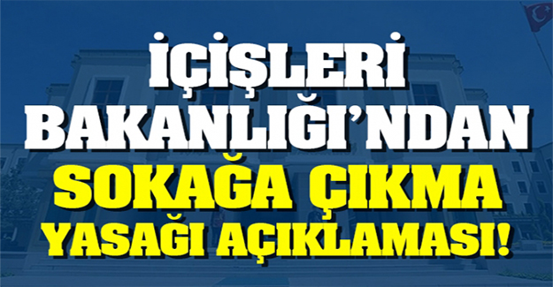 İçişleri Bakanlığı'ndan sokağa çıkma yasağı ile ilgili yeni açıklama
