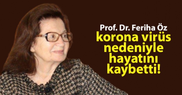Prof. Dr. Feriha Öz, korona virüs nedeniyle hayatını kaybetti