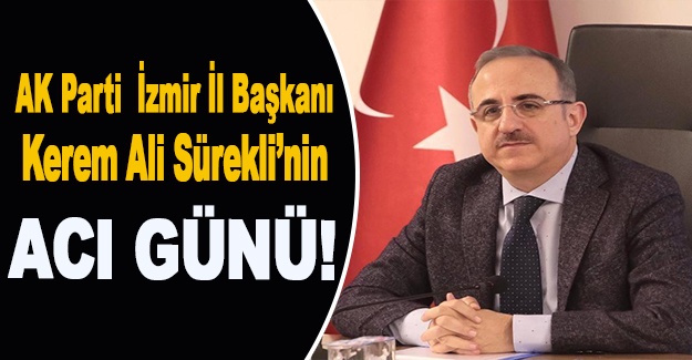 AK Parti İzmir İl Başkanı Kerem Ali Sürekli'nin acı günü!