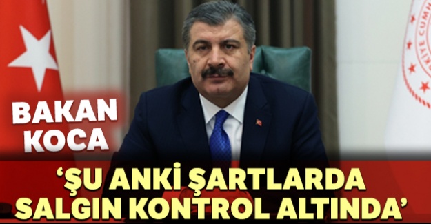 Bakan Koca: 'Şu anki şartlarda salgın kontrol altında'