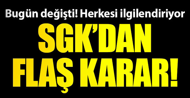 SGK'dan flaş karar! Bugün değişti herkesi ilgilendiriyor