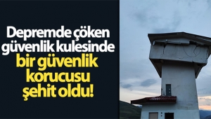 Bingöl'de depremde çöken güvenlik kulesinde 1 korucu şehit oldu
