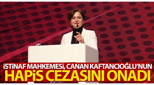 İstinaf Mahkemesi, Canan Kaftancıoğlu'nun hapis cezasını onadı