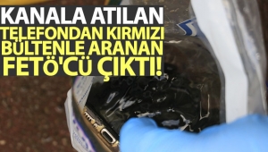 Kanala atılan telefondan kırmızı bültenle aranan FETÖ'cü çıktı