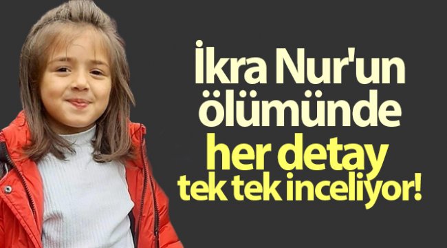 7 yaşındaki İkra Nur’un ölümünü aydınlatmak için JASAT ve Emniyet ekipleri her detayı tek tek inceliyor