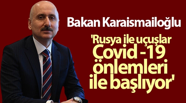 Bakan Karaismailoğlu: 'Rusya ile uçuşlar Covid -19 önlemleri ile başlıyor'