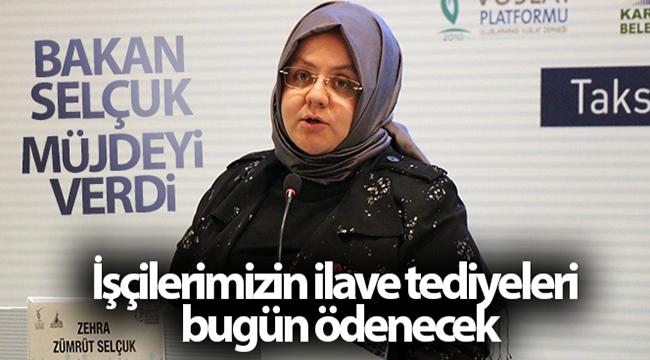 Bakan Selçuk: 'İşçilerimizin ilave tediyeleri bugün ödenecek'