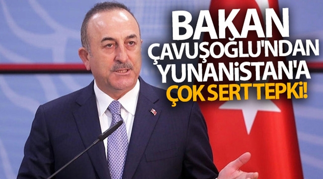 Bakan Çavuşoğlu'ndan Yunanistan'a çok sert tepki!
