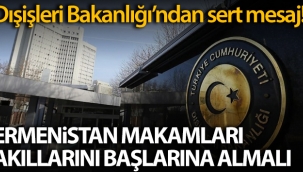 Dışişleri Bakanlığı: 'Ermenistan makamları akıllarını başlarına almalı'