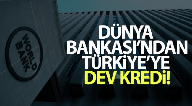 Dünya Bankası'ndan Türkiye'ye dev kredi