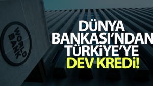 Dünya Bankası'ndan Türkiye'ye dev kredi