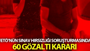 FETÖ'nün sınav hırsızlığı soruşturmasında 60 gözaltı kararı