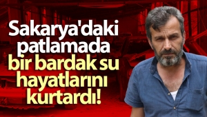 Sakarya'daki patlamada bir bardak su hayatlarını kurtardı