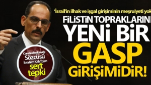 Sözcü Kalın: 'İsrail'in ilhak ve işgal girişiminin meşruiyeti yok'