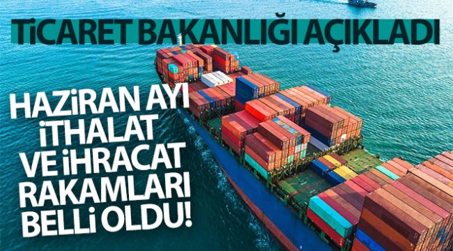 Ticaret Bakanlığı Haziran ayı ithalat ve ihracat rakamlarını açıkladı