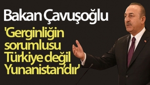 Bakan Çavuşoğlu: 'Gerginliğin sorumlusu Türkiye değil Yunanistan'dır'