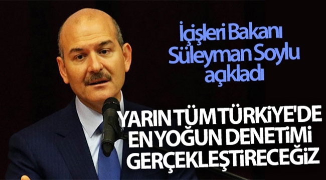 Bakan Soylu: Yarın tüm Türkiye'de en yoğun denetimi gerçekleştireceğiz