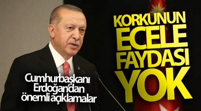 Cumhurbaşkanı Erdoğan: 'Korkunun ecele faydası yok'