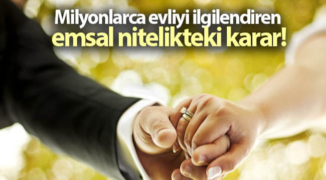 Milyonlarca evliyi ilgilendiren emsal nitelikteki karar!