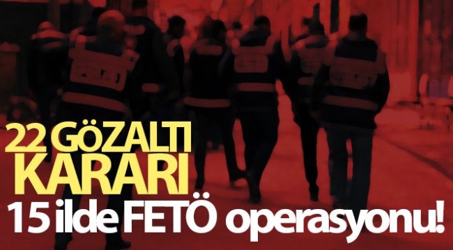 15 ilde FETÖ operasyonu: 22 gözaltı kararı