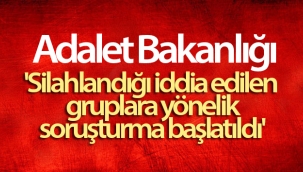 Adalet Bakanlığı: 'Silahlandığı iddia edilen gruplara yönelik soruşturma başlatıldı'