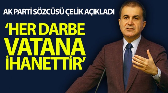 AK Parti Sözcüsü Çelik: "Her darbe vatana ihanettir"