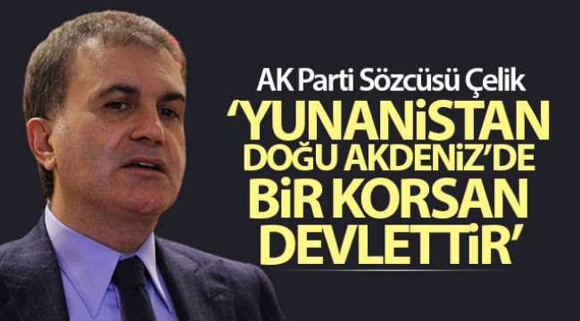 AK Parti Sözcüsü Çelik: 'Yunanistan, Doğu Akdeniz'de bir korsan devlettir'