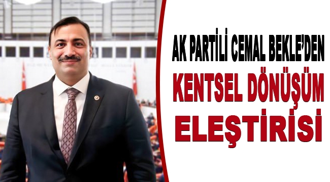 AK Partili Cemal Bekle'den kentsel dönüşüm eleştirisi 