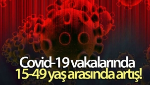 Covid-19 vakalarında 15-49 yaş arasında artış