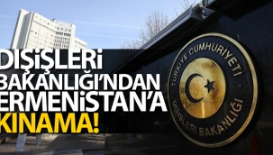 Dışişleri Bakanlığı'ndan Ermenistan'a Kınama!